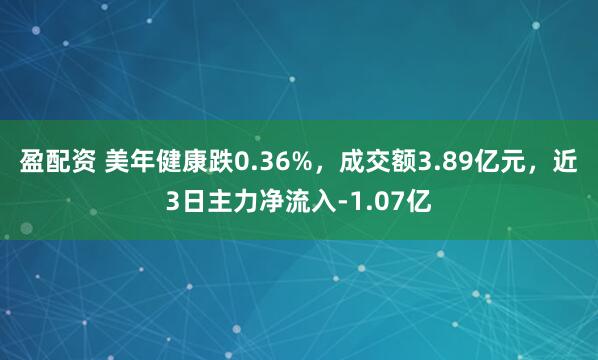 盈配资 美年健康跌0.36%，成交额3.89亿元，近3日主力净流入-1.07亿