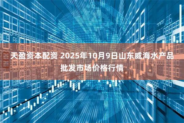天盈资本配资 2025年10月9日山东威海水产品批发市场价格行情