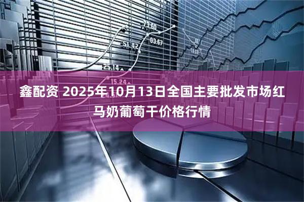 鑫配资 2025年10月13日全国主要批发市场红马奶葡萄干价格行情