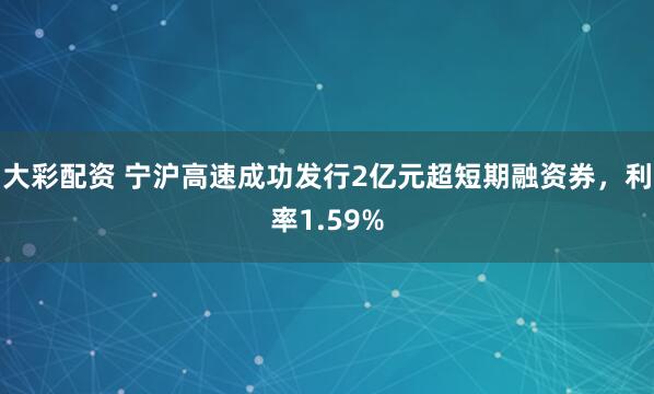 大彩配资 宁沪高速成功发行2亿元超短期融资券，利率1.59%