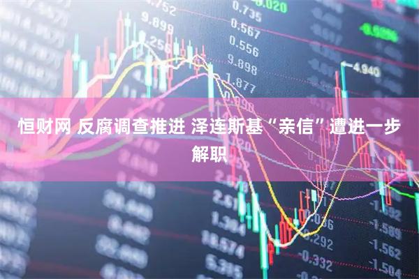 恒财网 反腐调查推进 泽连斯基“亲信”遭进一步解职