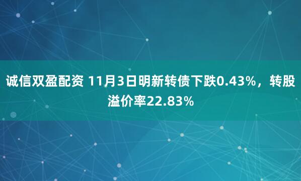 诚信双盈配资 11月3日明新转债下跌0.43%，转股溢价率22.83%