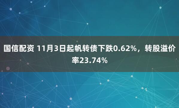 国信配资 11月3日起帆转债下跌0.62%，转股溢价率23.74%