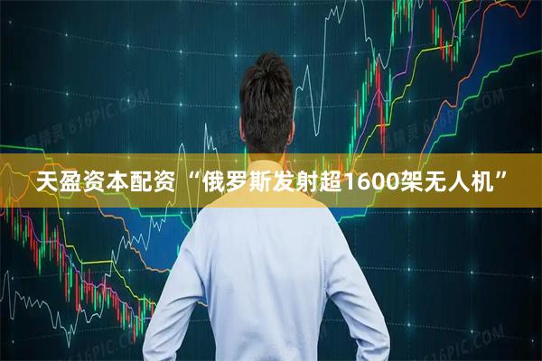 天盈资本配资 “俄罗斯发射超1600架无人机”
