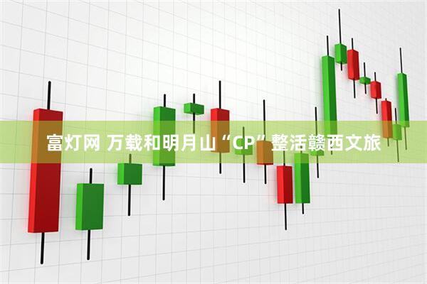 富灯网 万载和明月山“CP”整活赣西文旅