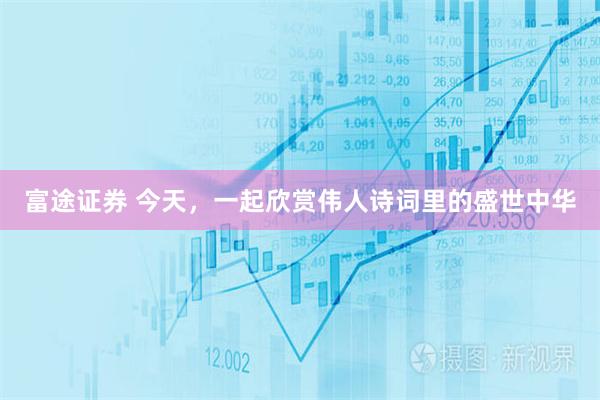 富途证券 今天，一起欣赏伟人诗词里的盛世中华
